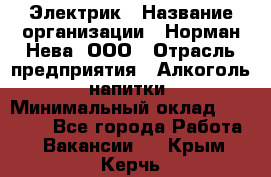 Электрик › Название организации ­ Норман-Нева, ООО › Отрасль предприятия ­ Алкоголь, напитки › Минимальный оклад ­ 35 000 - Все города Работа » Вакансии   . Крым,Керчь